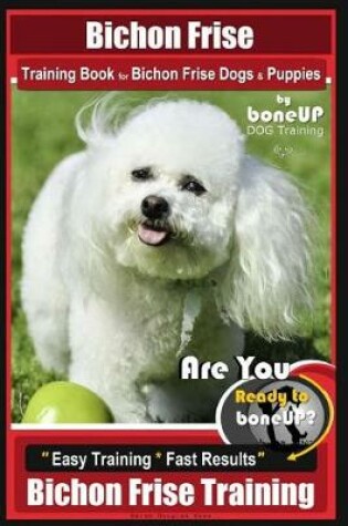 Cover of Bichon Frise Training Book for Bichon Frise Dogs & Puppies by Boneup Dog Trainin