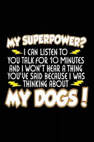 Cover of My Superpower? I Can Listen To You Talk For 10 Minutes And I Won't Hear A Thing You've Said Because I Was Thinking About My Dogs!