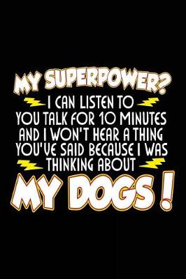 Book cover for My Superpower? I Can Listen To You Talk For 10 Minutes And I Won't Hear A Thing You've Said Because I Was Thinking About My Dogs!