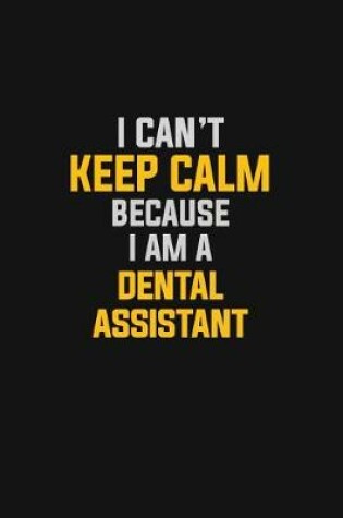 Cover of I Can't Keep Calm Because I Am A Dental Assistant