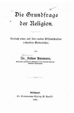 Cover of Die Grundfrage der Religion Versuch einer auf den realen Wissenschaften beruhenden Gotteslehre