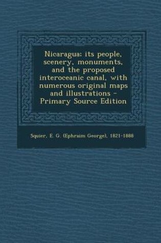 Cover of Nicaragua; Its People, Scenery, Monuments, and the Proposed Interoceanic Canal, with Numerous Original Maps and Illustrations - Primary Source Edition