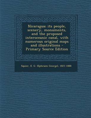 Book cover for Nicaragua; Its People, Scenery, Monuments, and the Proposed Interoceanic Canal, with Numerous Original Maps and Illustrations - Primary Source Edition