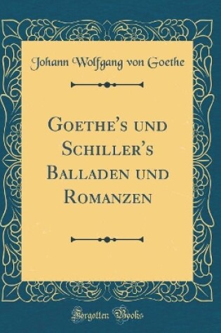 Cover of Goethe's Und Schiller's Balladen Und Romanzen (Classic Reprint)