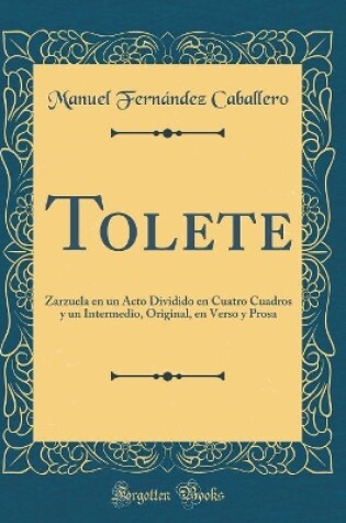 Cover of Tolete: Zarzuela en un Acto Dividido en Cuatro Cuadros y un Intermedio, Original, en Verso y Prosa (Classic Reprint)