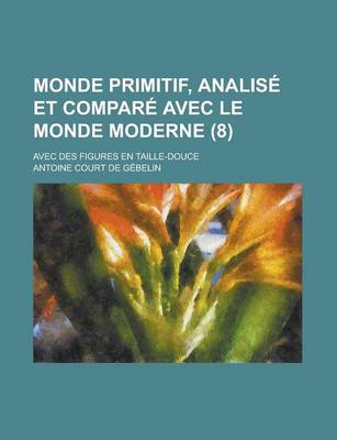 Book cover for Monde Primitif, Analise Et Compare Avec Le Monde Moderne; Avec Des Figures En Taille-Douce (8 )