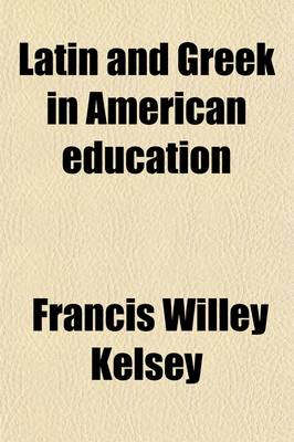 Book cover for Latin and Greek in American Education; With Symposia on the Value of Humanistic Studies