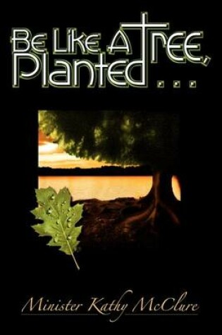 Cover of Be Like A Tree, Planted ...