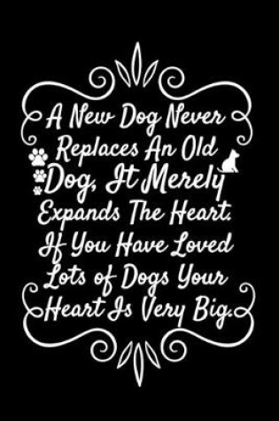 Cover of A New Dog Never Replaces An Old Dog, It Merely Expands The Heart. If You Have Loved Lots of Dogs Your Heart Is Very Big