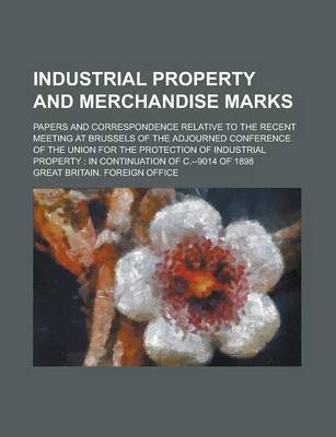 Book cover for Industrial Property and Merchandise Marks; Papers and Correspondence Relative to the Recent Meeting at Brussels of the Adjourned Conference of the Union for the Protection of Industrial Property