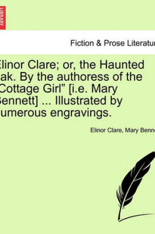 Cover of Elinor Clare; Or, the Haunted Oak. by the Authoress of the Cottage Girl [I.E. Mary Bennett] ... Illustrated by Numerous Engravings.