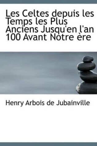 Cover of Les Celtes Depuis Les Temps Les Plus Anciens Jusqu'en L'An 100 Avant Notre Aure