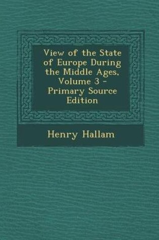 Cover of View of the State of Europe During the Middle Ages, Volume 3 - Primary Source Edition