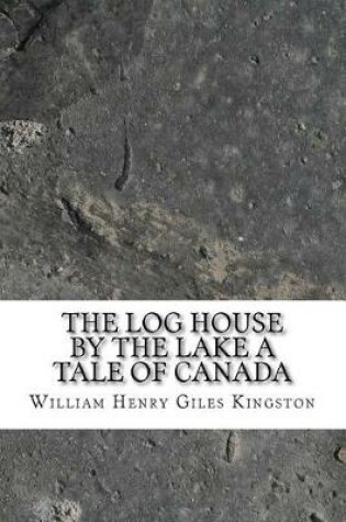 Cover of The Log House by the Lake a Tale of Canada