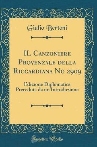 Cover of IL Canzoniere Provenzale della Riccardiana No 2909: Edizione Diplomatica Preceduta da un'Introduzione (Classic Reprint)