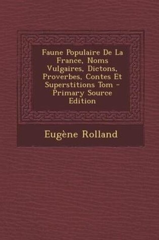 Cover of Faune Populaire de La France, Noms Vulgaires, Dictons, Proverbes, Contes Et Superstitions Tom - Primary Source Edition