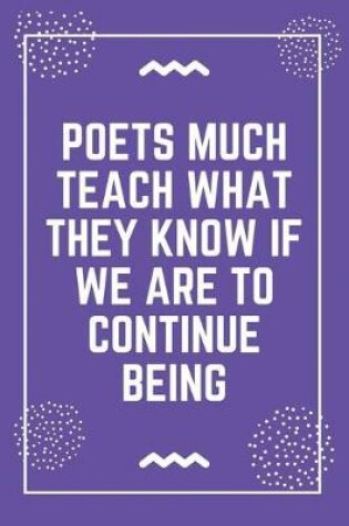 Cover of Poets much teach what they know if we are to continue being