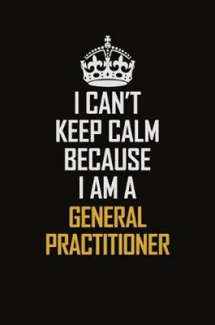 Cover of I Can't Keep Calm Because I Am A General practitioner