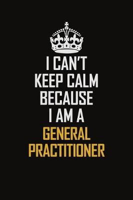 Book cover for I Can't Keep Calm Because I Am A General practitioner