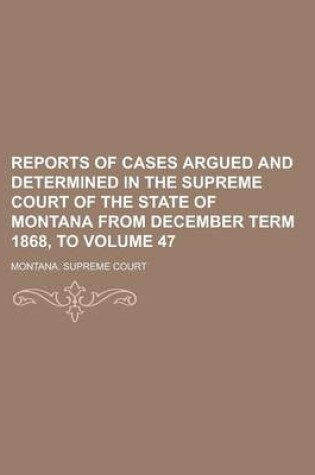 Cover of Reports of Cases Argued and Determined in the Supreme Court of the State of Montana from December Term 1868, to Volume 47