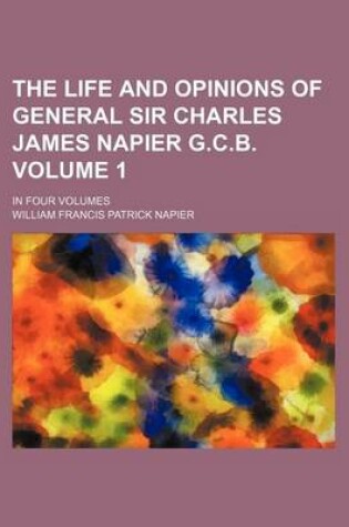 Cover of The Life and Opinions of General Sir Charles James Napier G.C.B. Volume 1; In Four Volumes