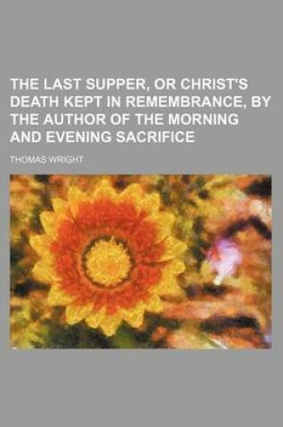 Cover of The Last Supper, or Christ's Death Kept in Remembrance, by the Author of the Morning and Evening Sacrifice