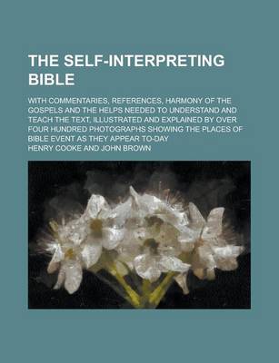 Book cover for The Self-Interpreting Bible; With Commentaries, References, Harmony of the Gospels and the Helps Needed to Understand and Teach the Text, Illustrated and Explained by Over Four Hundred Photographs Showing the Places of Bible Event as They