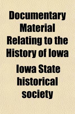 Book cover for Documentary Material Relating to the History of Iowa (Volume 1); No. 1-8. [Documents Illustrative of the History of the General Political Organization of the Commonwealth of Iowa] 1895-97