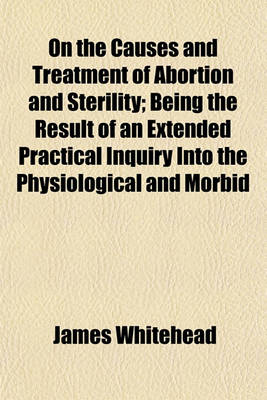 Book cover for On the Causes and Treatment of Abortion and Sterility; Being the Result of an Extended Practical Inquiry Into the Physiological and Morbid