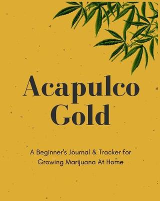 Book cover for Acapulco Gold - A Beginner's Journal & Tracker for Growing Marijuana At Home