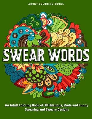 Book cover for An Adult Coloring Book of 30 Hilarious, Rude and Funny Swearing and Sweary Designs