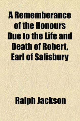 Cover of A Rememberance of the Honours Due to the Life and Death of Robert, Earl of Salisbury