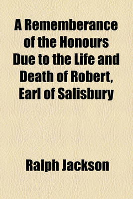 Book cover for A Rememberance of the Honours Due to the Life and Death of Robert, Earl of Salisbury