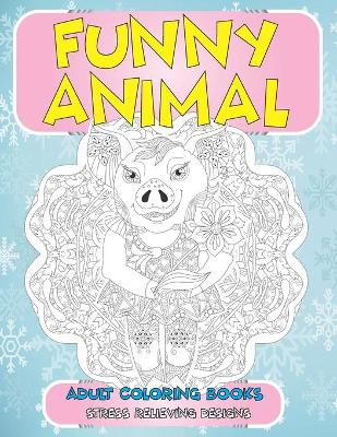 Cover of Adult Coloring Books Funny Animal - Stress Relieving Designs