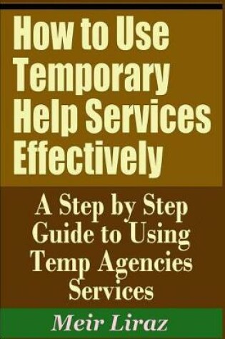 Cover of How to Use Temporary Help Services Effectively - A Step by Step Guide to Using Temp Agencies Services