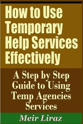 Book cover for How to Use Temporary Help Services Effectively - A Step by Step Guide to Using Temp Agencies Services