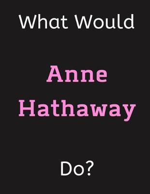 Book cover for What Would Anne Hathaway Do?