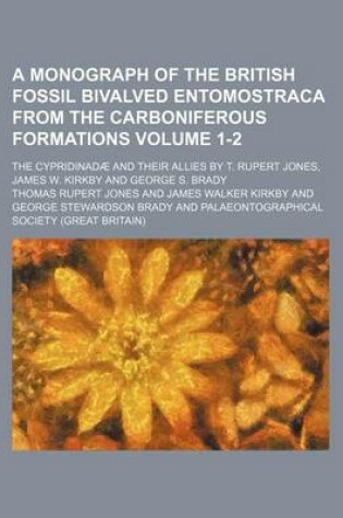 Cover of A Monograph of the British Fossil Bivalved Entomostraca from the Carboniferous Formations Volume 1-2; The Cypridinadae and Their Allies by T. Rupert Jones, James W. Kirkby and George S. Brady