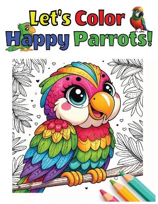 Book cover for Enjoyable and Vibrant Birds to Color, Let's Color Happy Parrots