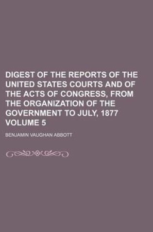 Cover of Digest of the Reports of the United States Courts and of the Acts of Congress, from the Organization of the Government to July, 1877 Volume 5