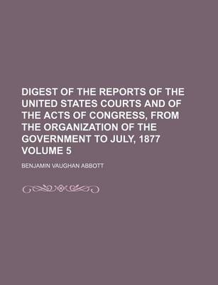 Book cover for Digest of the Reports of the United States Courts and of the Acts of Congress, from the Organization of the Government to July, 1877 Volume 5