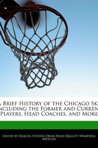 Cover of A Brief History of the Chicago Sky Including the Former and Current Players, Head Coaches, and More