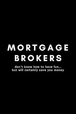 Book cover for Mortgage Brokers Don't Know How To Have Fun... But Will Certainly Save You Money