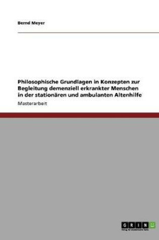 Cover of Philosophische Grundlagen in Konzepten zur Begleitung demenziell erkrankter Menschen in der stationaren und ambulanten Altenhilfe