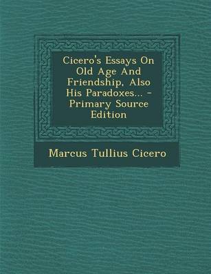 Book cover for Cicero's Essays on Old Age and Friendship, Also His Paradoxes... - Primary Source Edition