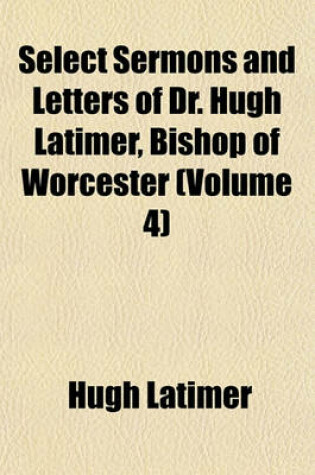 Cover of Select Sermons and Letters of Dr. Hugh Latimer, Bishop of Worcester (Volume 4)