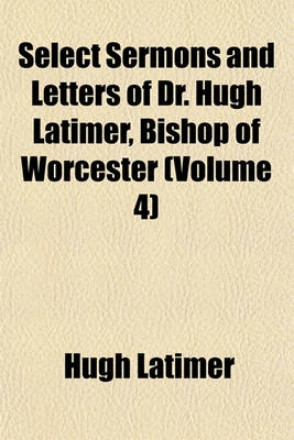 Book cover for Select Sermons and Letters of Dr. Hugh Latimer, Bishop of Worcester (Volume 4)