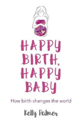 Cover of Happy Birth, Happy Baby - How birth changes the world