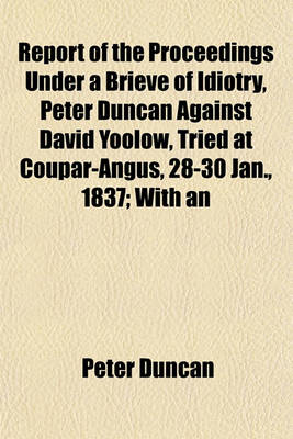 Book cover for Report of the Proceedings Under a Brieve of Idiotry, Peter Duncan Against David Yoolow, Tried at Coupar-Angus, 28-30 Jan., 1837; With an