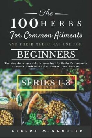 Cover of The 100 Herbs for Common Ailments and Their Medicinal Use for Beginners (Series 1-3)